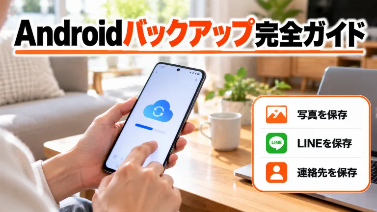 Androidスマホのバックアップ完全ガイド｜写真・LINE・連絡先を機種変更・買取前に守る方法